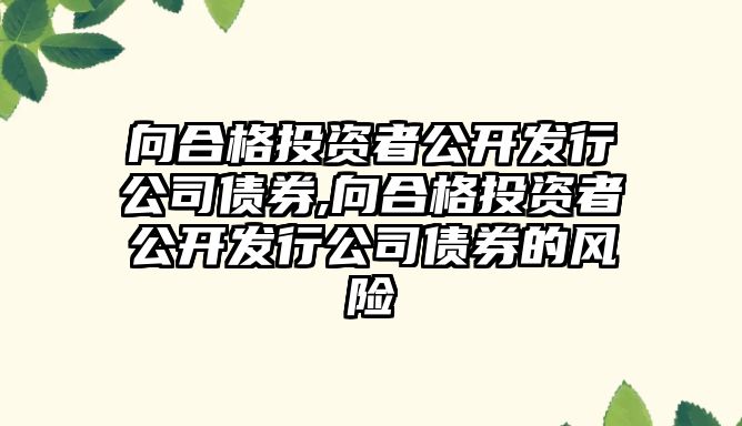 向合格投資者公開發(fā)行公司債券,向合格投資者公開發(fā)行公司債券的風險