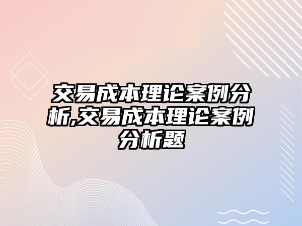 交易成本理論案例分析,交易成本理論案例分析題