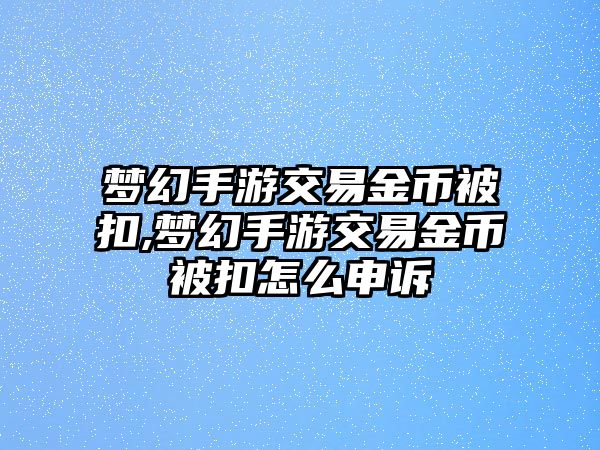 夢幻手游交易金幣被扣,夢幻手游交易金幣被扣怎么申訴