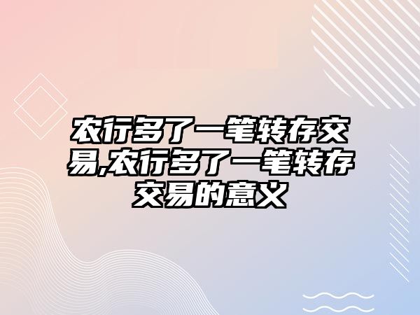 農(nóng)行多了一筆轉(zhuǎn)存交易,農(nóng)行多了一筆轉(zhuǎn)存交易的意義