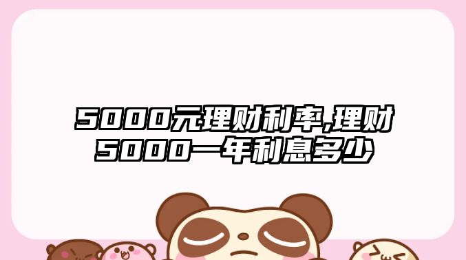 5000元理財(cái)利率,理財(cái)5000一年利息多少