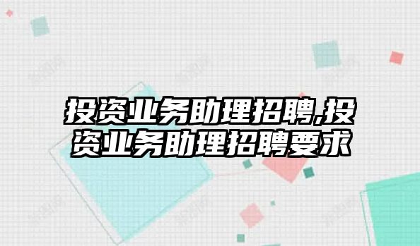 投資業(yè)務(wù)助理招聘,投資業(yè)務(wù)助理招聘要求