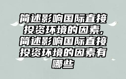 簡述影響國際直接投資環(huán)境的因素,簡述影響國際直接投資環(huán)境的因素有哪些