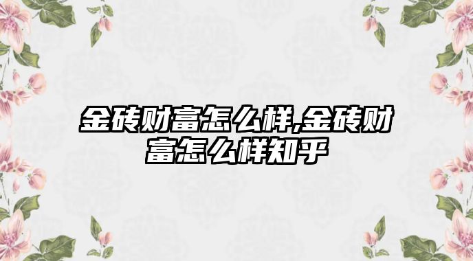 金磚財富怎么樣,金磚財富怎么樣知乎