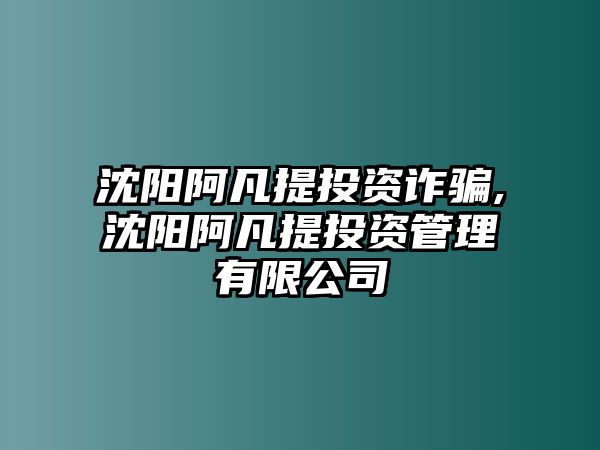 沈陽阿凡提投資詐騙,沈陽阿凡提投資管理有限公司