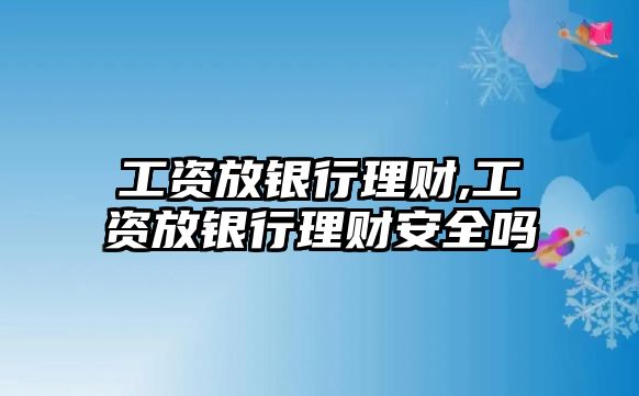 工資放銀行理財,工資放銀行理財安全嗎