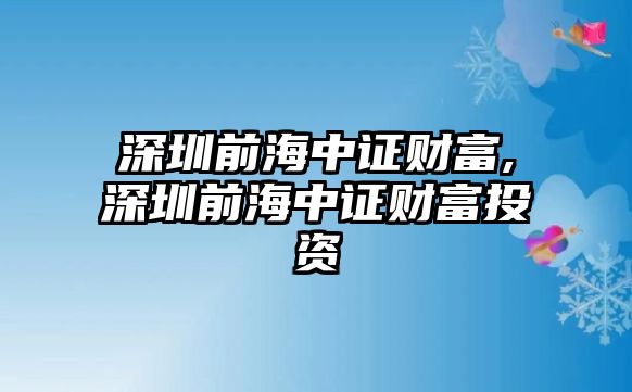 深圳前海中證財富,深圳前海中證財富投資