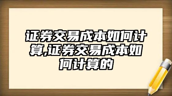 證券交易成本如何計(jì)算,證券交易成本如何計(jì)算的