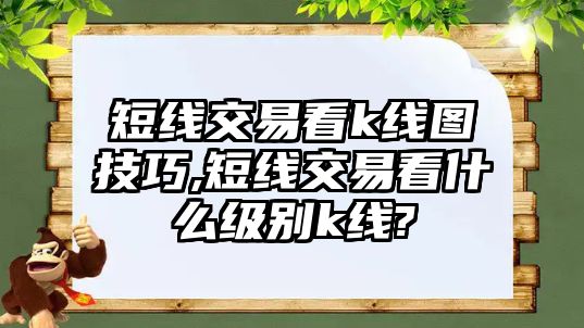 短線交易看k線圖技巧,短線交易看什么級(jí)別k線?