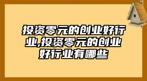 投資零元的創(chuàng)業(yè)好行業(yè),投資零元的創(chuàng)業(yè)好行業(yè)有哪些