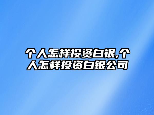 個人怎樣投資白銀,個人怎樣投資白銀公司