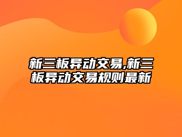 新三板異動交易,新三板異動交易規(guī)則最新