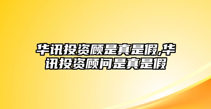 華訊投資顧是真是假,華訊投資顧問是真是假