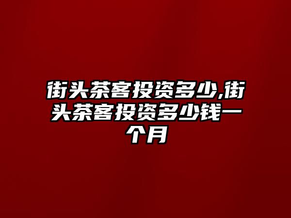 街頭茶客投資多少,街頭茶客投資多少錢一個月