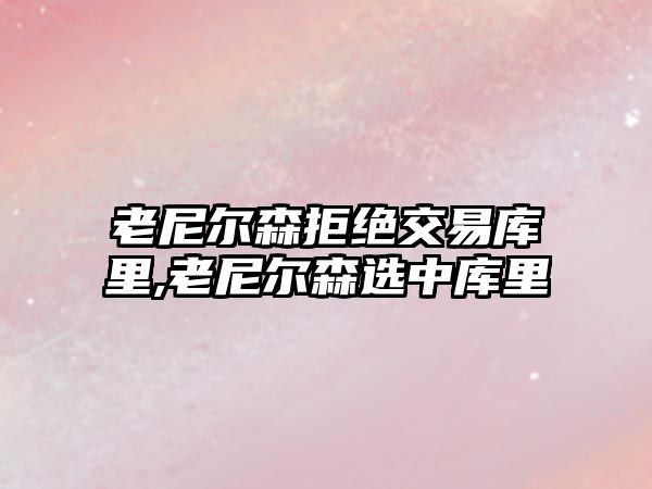 老尼爾森拒絕交易庫里,老尼爾森選中庫里