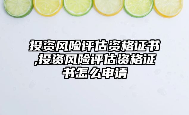 投資風(fēng)險評估資格證書,投資風(fēng)險評估資格證書怎么申請