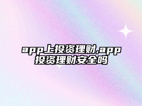 app上投資理財(cái),app投資理財(cái)安全嗎