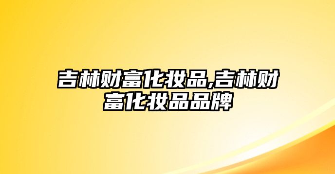 吉林財富化妝品,吉林財富化妝品品牌