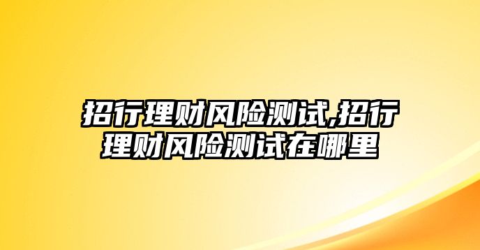 招行理財風險測試,招行理財風險測試在哪里