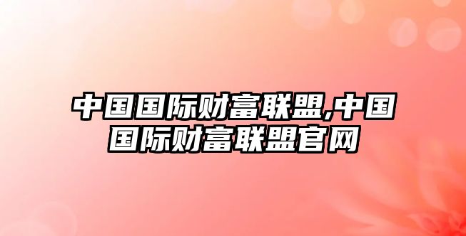 中國國際財富聯(lián)盟,中國國際財富聯(lián)盟官網(wǎng)