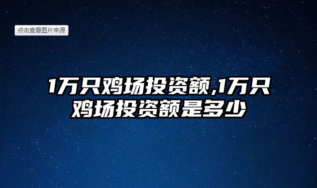 1萬只雞場投資額,1萬只雞場投資額是多少