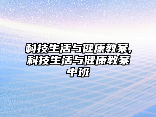 科技生活與健康教案,科技生活與健康教案中班