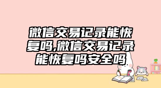 微信交易記錄能恢復(fù)嗎,微信交易記錄能恢復(fù)嗎安全嗎