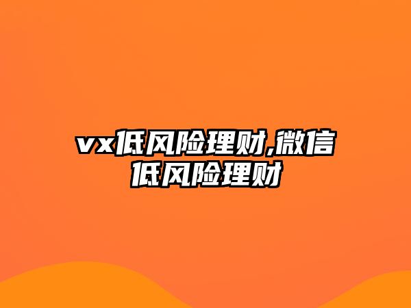 vx低風(fēng)險理財,微信低風(fēng)險理財