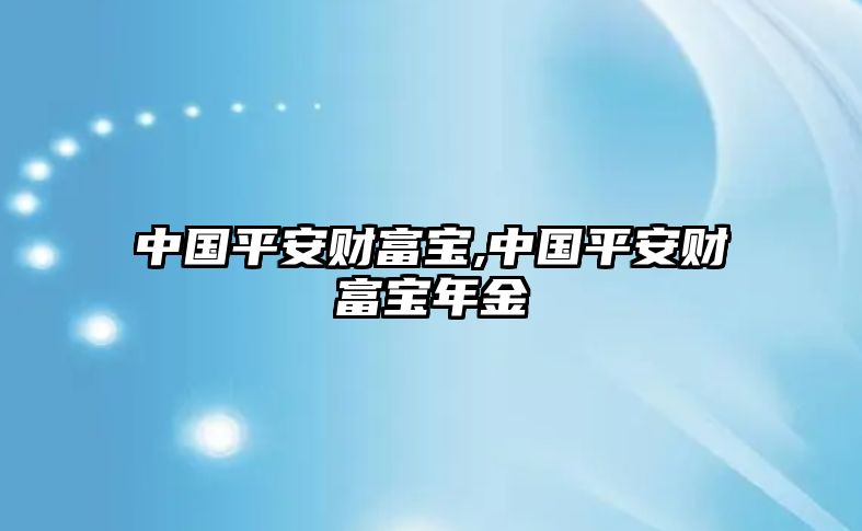 中國平安財(cái)富寶,中國平安財(cái)富寶年金