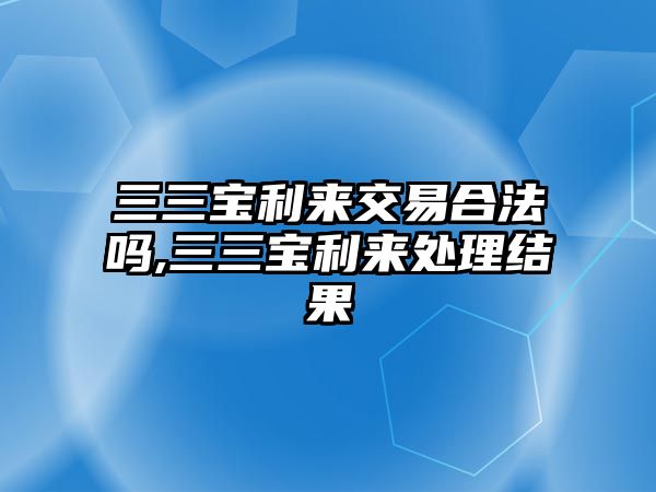 三三寶利來(lái)交易合法嗎,三三寶利來(lái)處理結(jié)果