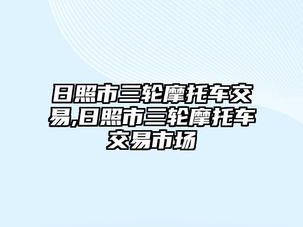 日照市三輪摩托車交易,日照市三輪摩托車交易市場