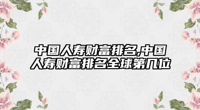 中國人壽財富排名,中國人壽財富排名全球第幾位