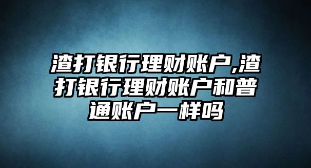 渣打銀行理財賬戶,渣打銀行理財賬戶和普通賬戶一樣嗎