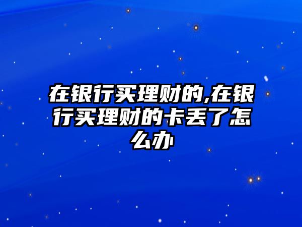 在銀行買理財(cái)?shù)?在銀行買理財(cái)?shù)目▉G了怎么辦