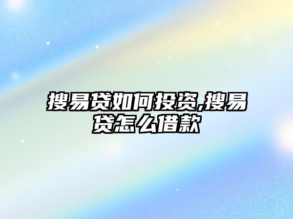 搜易貸如何投資,搜易貸怎么借款