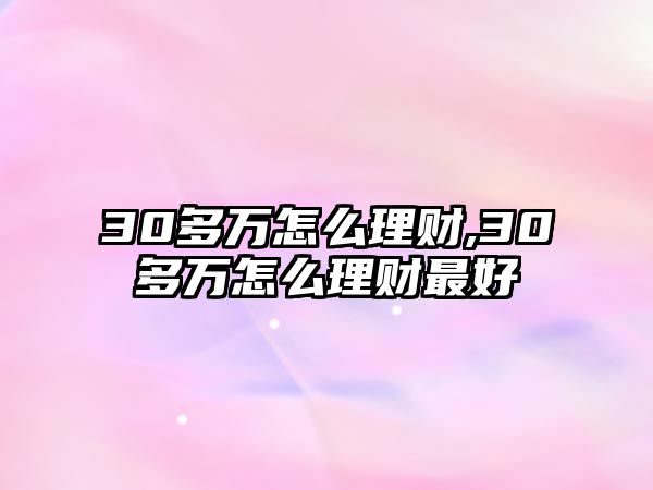 30多萬(wàn)怎么理財(cái),30多萬(wàn)怎么理財(cái)最好