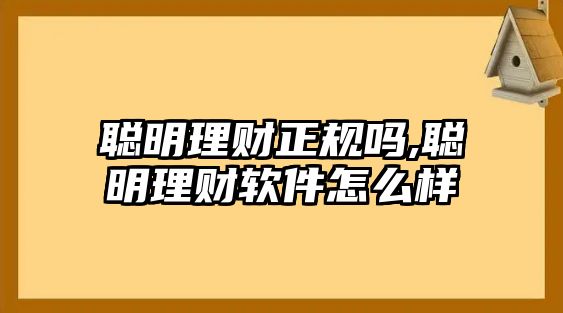 聰明理財(cái)正規(guī)嗎,聰明理財(cái)軟件怎么樣