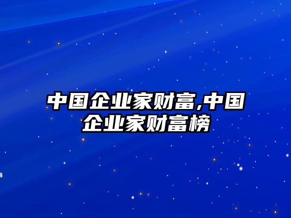 中國(guó)企業(yè)家財(cái)富,中國(guó)企業(yè)家財(cái)富榜