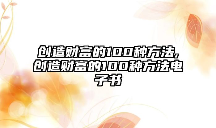 創(chuàng)造財富的100種方法,創(chuàng)造財富的100種方法電子書