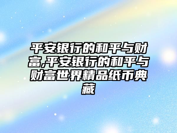 平安銀行的和平與財富,平安銀行的和平與財富世界精品紙幣典藏