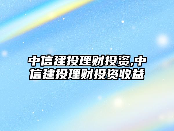 中信建投理財投資,中信建投理財投資收益