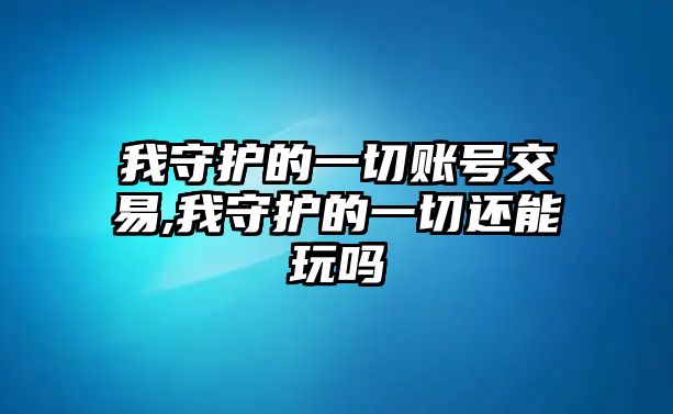 我守護(hù)的一切賬號(hào)交易,我守護(hù)的一切還能玩嗎