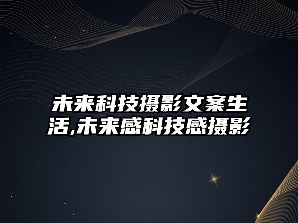 未來(lái)科技攝影文案生活,未來(lái)感科技感攝影