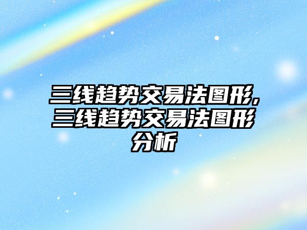 三線趨勢交易法圖形,三線趨勢交易法圖形分析