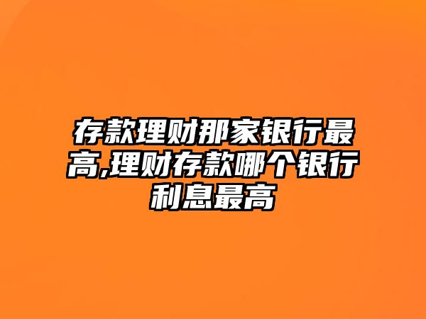 存款理財那家銀行最高,理財存款哪個銀行利息最高