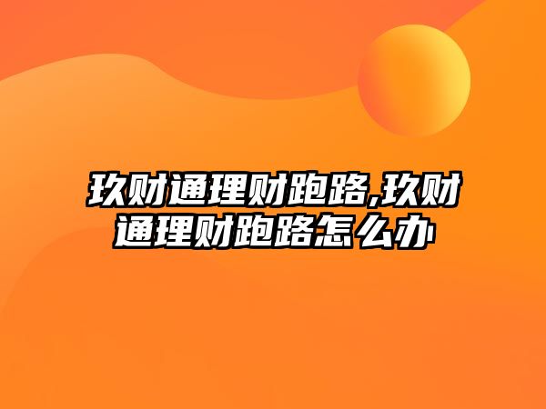 玖財通理財跑路,玖財通理財跑路怎么辦