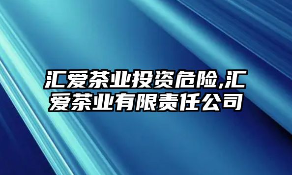 匯愛茶業(yè)投資危險(xiǎn),匯愛茶業(yè)有限責(zé)任公司