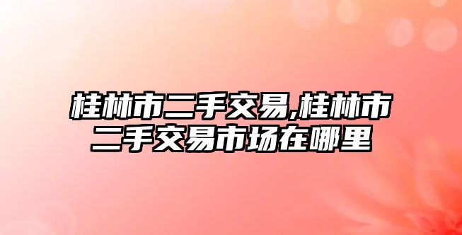 桂林市二手交易,桂林市二手交易市場在哪里