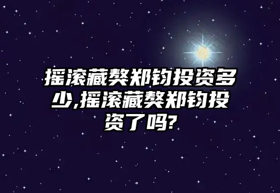 搖滾藏獒鄭鈞投資多少,搖滾藏獒鄭鈞投資了嗎?