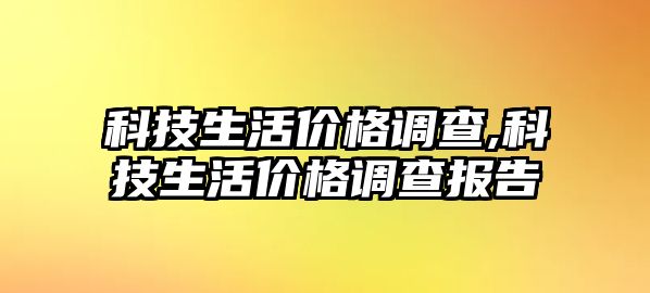 科技生活價(jià)格調(diào)查,科技生活價(jià)格調(diào)查報(bào)告